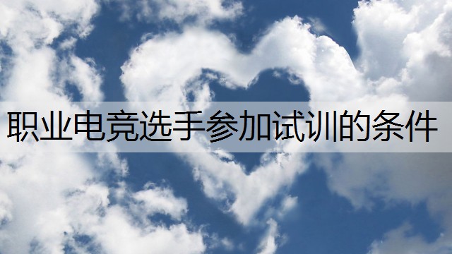 职业电竞选手参加试训的条件