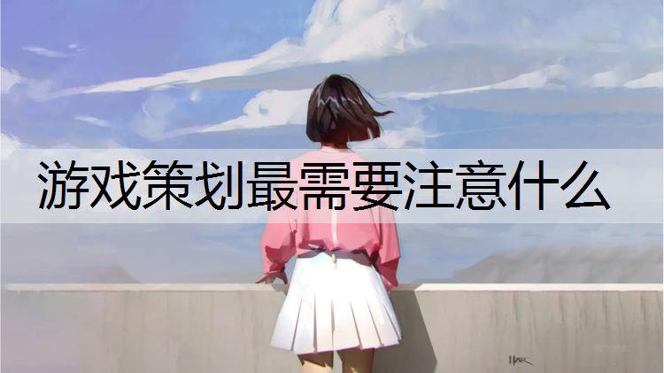 游戏策划最需要注意什么