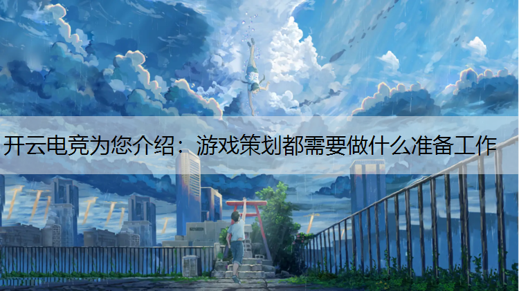 开云电竞为您介绍：游戏策划都需要做什么准备工作