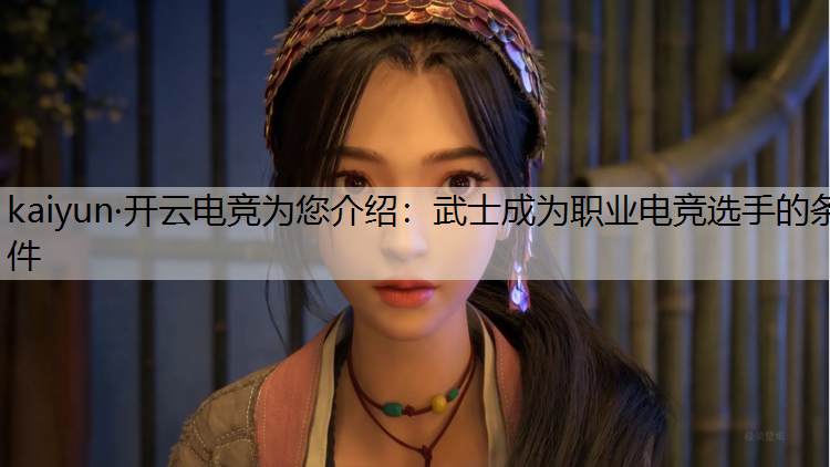 kaiyun·开云电竞为您介绍：武士成为职业电竞选手的条件