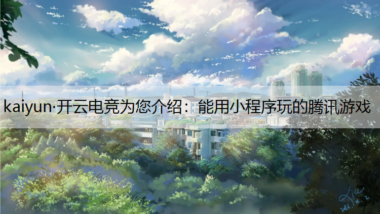kaiyun·开云电竞为您介绍：能用小程序玩的腾讯游戏