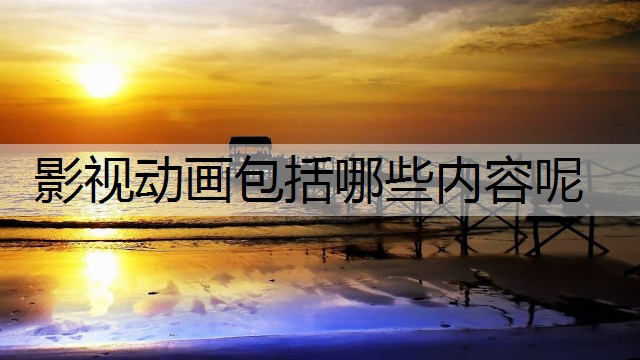 影视动画包括哪些内容呢