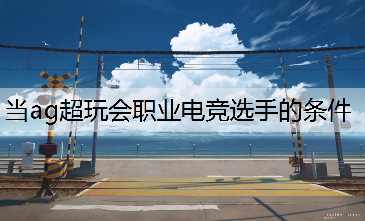 当ag超玩会职业电竞选手的条件