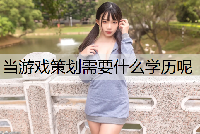 当游戏策划需要什么学历呢