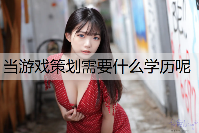 当游戏策划需要什么学历呢